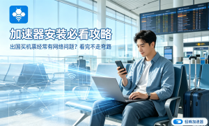 网页加速器怎么选?办公网速慢、打不开外网?这款合规加速器真香!
